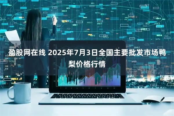 盈股网在线 2025年7月3日全国主要批发市场鸭梨价格行情