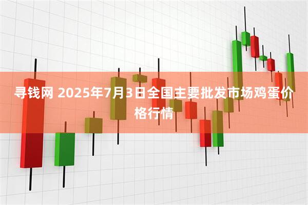 寻钱网 2025年7月3日全国主要批发市场鸡蛋价格行情