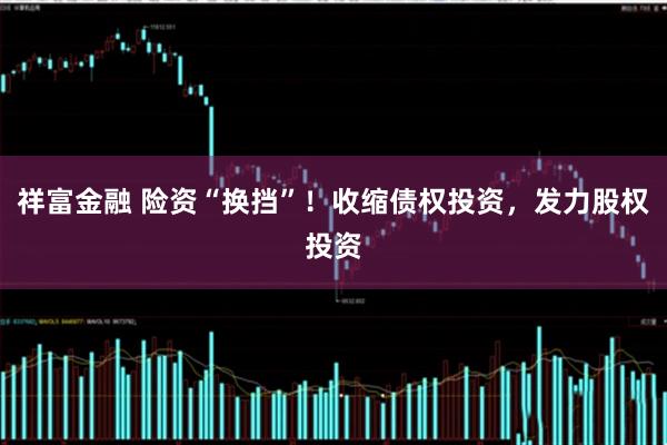 祥富金融 险资“换挡”！收缩债权投资，发力股权投资
