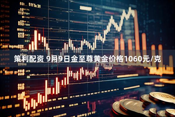 策利配资 9月9日金至尊黄金价格1060元/克