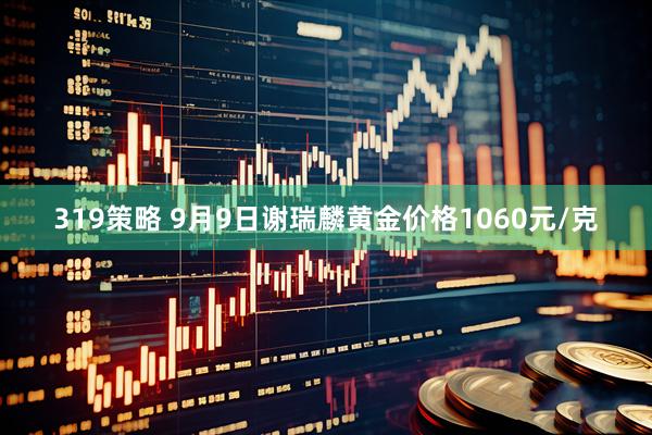 319策略 9月9日谢瑞麟黄金价格1060元/克