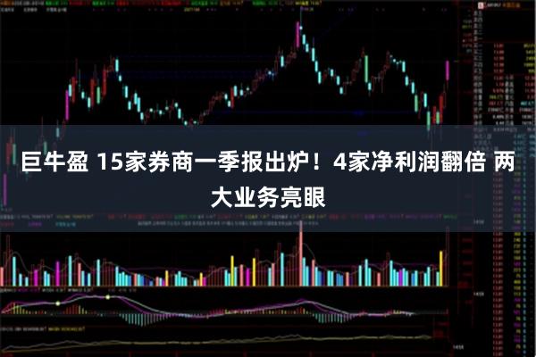 巨牛盈 15家券商一季报出炉！4家净利润翻倍 两大业务亮眼