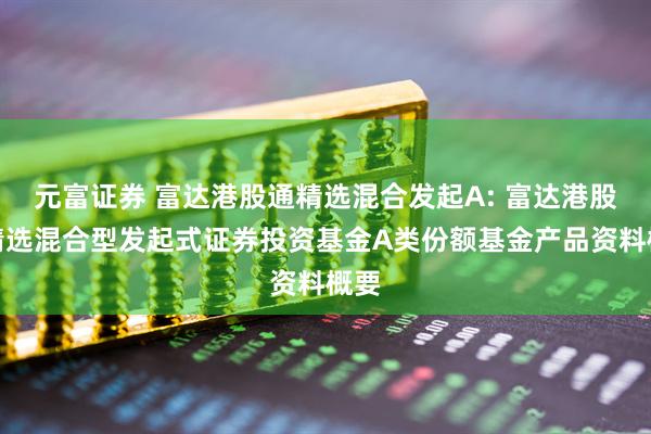 元富证券 富达港股通精选混合发起A: 富达港股通精选混合型发起式证券投资基金A类份额基金产品资料概要